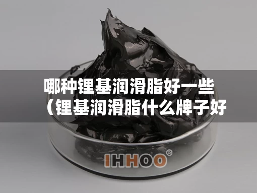 哪种锂基润滑脂好一些（锂基润滑脂什么牌子好）