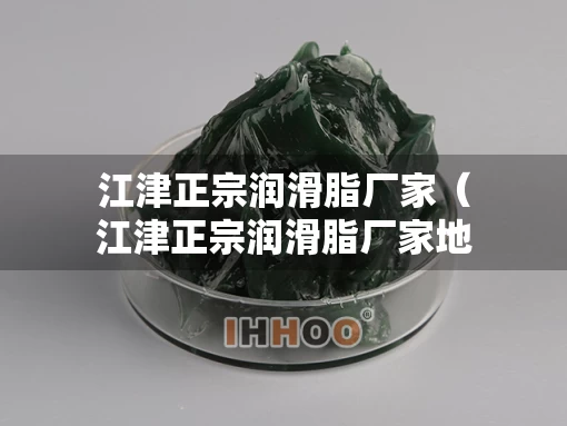 江津正宗润滑脂厂家（江津正宗润滑脂厂家地址）