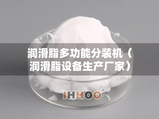 润滑脂多功能分装机（润滑脂设备生产厂家）