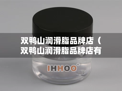 双鸭山润滑脂品牌店（双鸭山润滑脂品牌店有哪些）