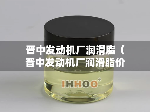 晋中发动机厂润滑脂（晋中发动机厂润滑脂价格）