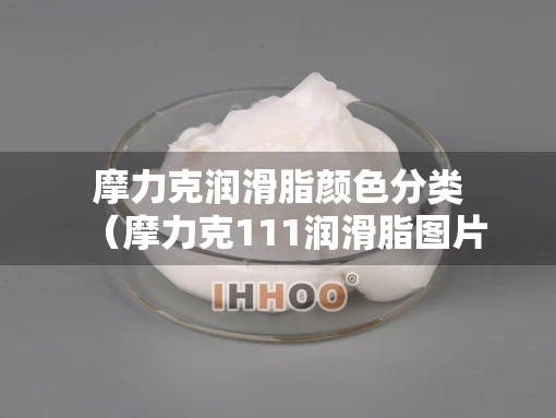 摩力克润滑脂颜色分类（摩力克111润滑脂图片）
