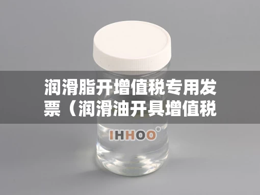 润滑脂开增值税专用发票（润滑油开具增值税专用发票）