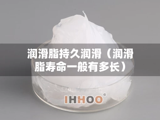 润滑脂持久润滑（润滑脂寿命一般有多长）