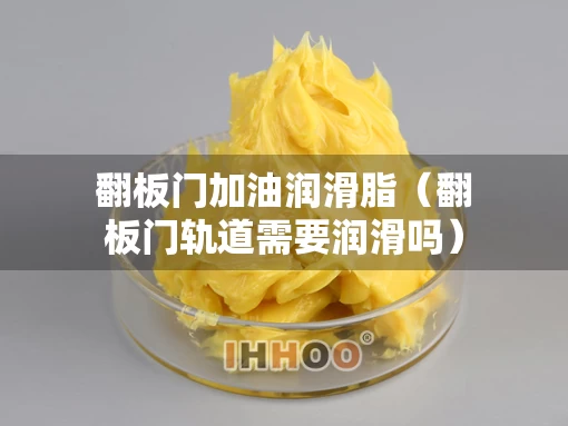 翻板门加油润滑脂（翻板门轨道需要润滑吗）