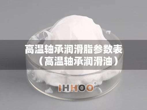 高温轴承润滑脂参数表（高温轴承润滑油）