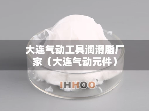 大连气动工具润滑脂厂家（大连气动元件）