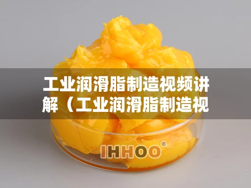 工业润滑脂制造视频讲解（工业润滑脂制造视频讲解图）