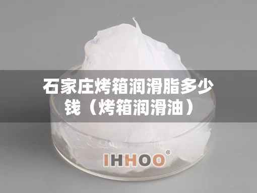 石家庄烤箱润滑脂多少钱（烤箱润滑油）
