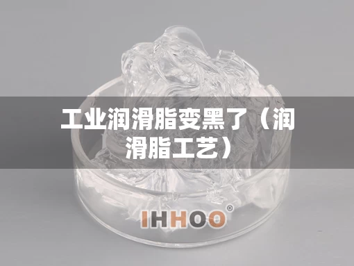 工业润滑脂变黑了（润滑脂工艺）