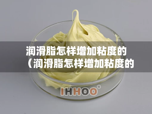 润滑脂怎样增加粘度的(润滑脂怎样增加粘度的性能) 润滑脂怎样增加粘度的(润滑脂怎样增加粘度的性能)
