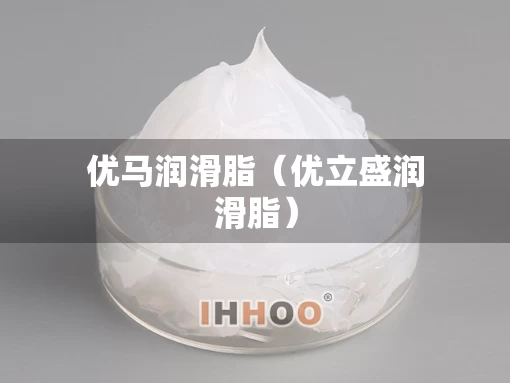 优马润滑脂(优立盛润滑脂) 优马润滑脂(优立盛润滑脂)