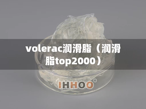 volerac润滑脂(润滑脂top2000) volerac润滑脂(润滑脂top2000)