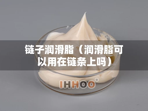 链子润滑脂(润滑脂可以用在链条上吗) 链子润滑脂(润滑脂可以用在链条上吗)