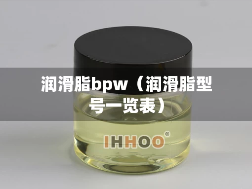 润滑脂bpw(润滑脂型号一览表) 润滑脂bpw(润滑脂型号一览表)