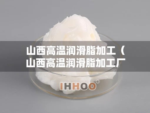 山西高温润滑脂加工(山西高温润滑脂加工厂家) 山西高温润滑脂加工(山西高温润滑脂加工厂家)