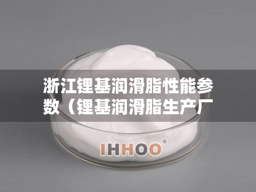 浙江锂基润滑脂性能参数(锂基润滑脂生产厂家) 浙江锂基润滑脂性能参数(锂基润滑脂生产厂家)