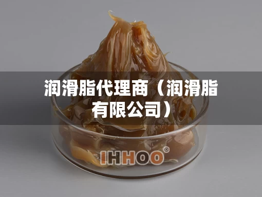 润滑脂代理商(润滑脂有限公司) 润滑脂代理商(润滑脂有限公司)
