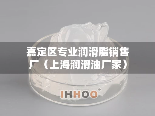 嘉定区专业润滑脂销售厂（上海润滑油厂家）