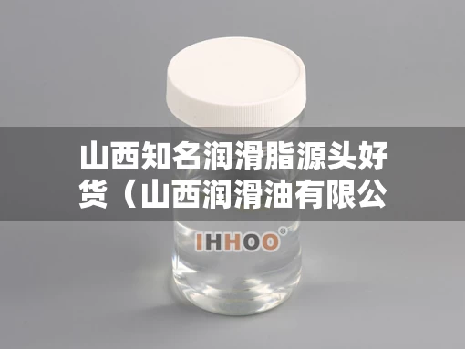 山西知名润滑脂源头好货(山西润滑油有限公司) 山西知名润滑脂源头好货(山西润滑油有限公司)
