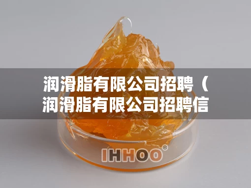 润滑脂有限公司招聘（润滑脂有限公司招聘信息）