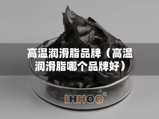 高温润滑脂品牌（高温润滑脂哪个品牌好）