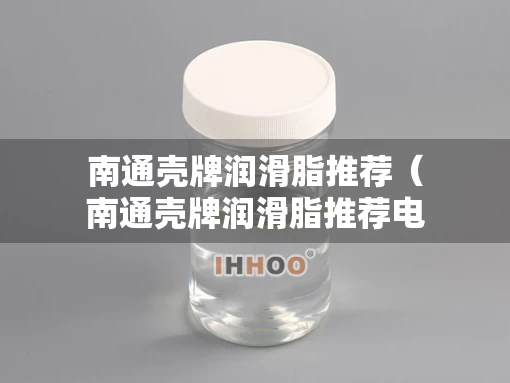 南通壳牌润滑脂推荐（南通壳牌润滑脂推荐电话）