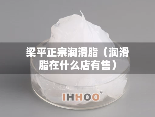 梁平正宗润滑脂（润滑脂在什么店有售）