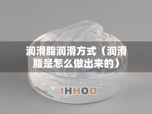 润滑脂润滑方式（润滑脂是怎么做出来的）