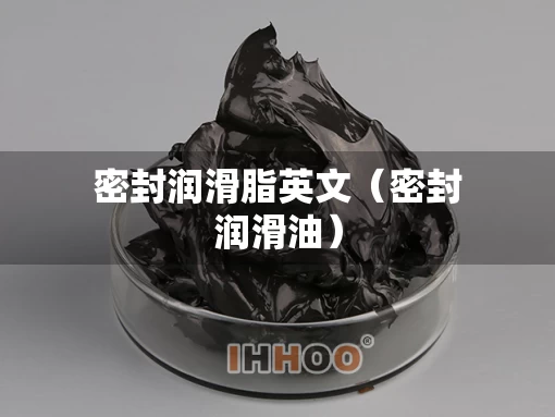 密封润滑脂英文(密封润滑油) 密封润滑脂英文(密封润滑油)