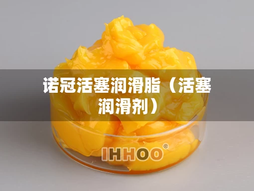 诺冠活塞润滑脂(活塞润滑剂) 诺冠活塞润滑脂(活塞润滑剂)