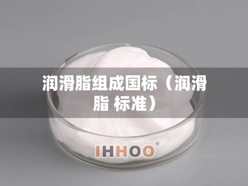 润滑脂组成国标(润滑脂 标准) 润滑脂组成国标(润滑脂 标准)
