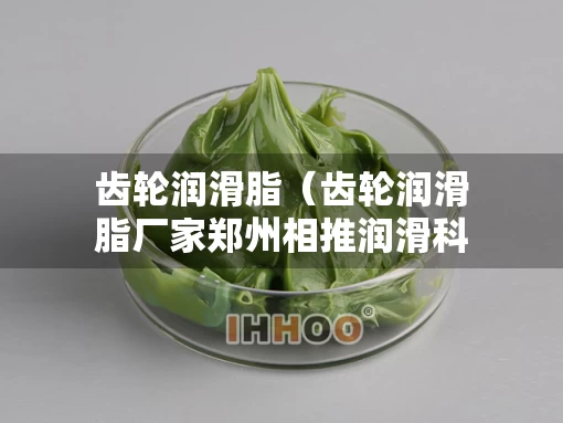 齿轮润滑脂（齿轮润滑脂厂家郑州相推润滑科技有限公司）