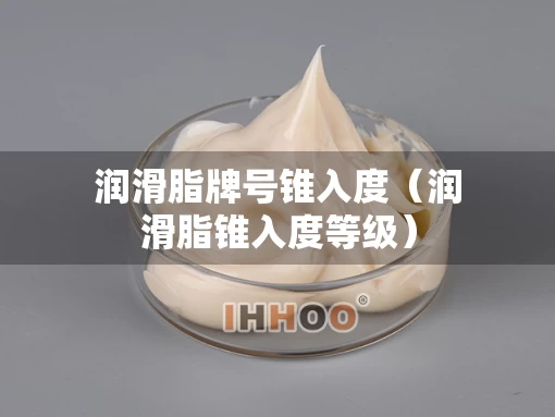 润滑脂牌号锥入度（润滑脂锥入度等级）