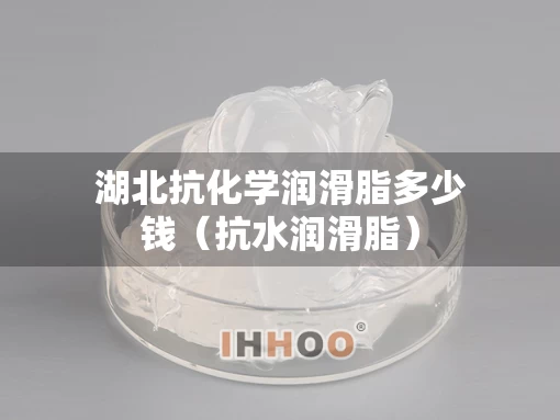 湖北抗化学润滑脂多少钱（抗水润滑脂）