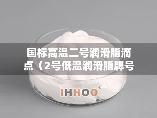国标高温二号润滑脂滴点（2号低温润滑脂牌号）