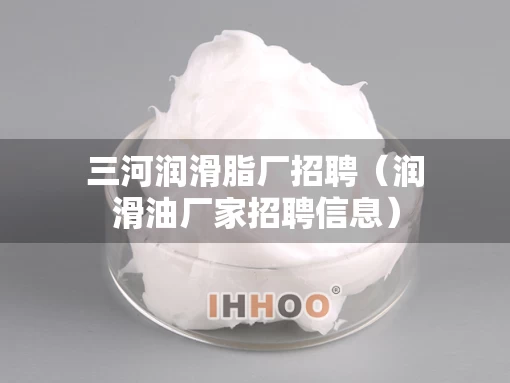 三河润滑脂厂招聘（润滑油厂家招聘信息）