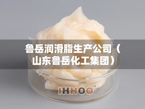 鲁岳润滑脂生产公司（山东鲁岳化工集团）