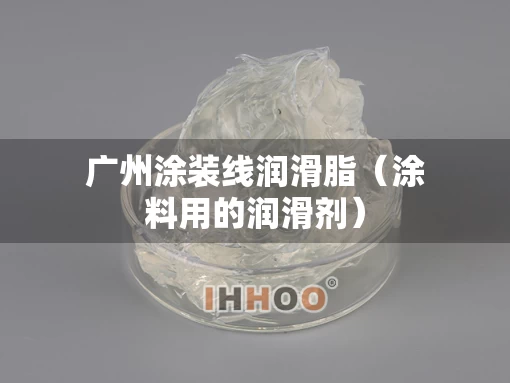 广州涂装线润滑脂（涂料用的润滑剂）