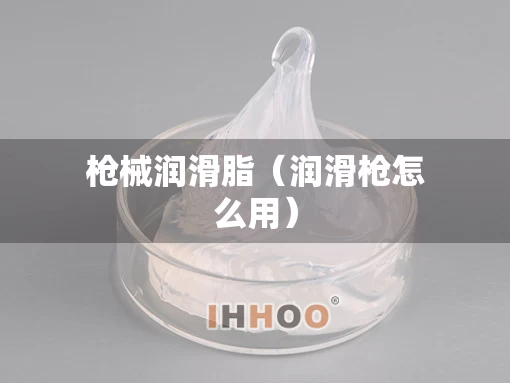 枪械润滑脂（润滑枪怎么用）