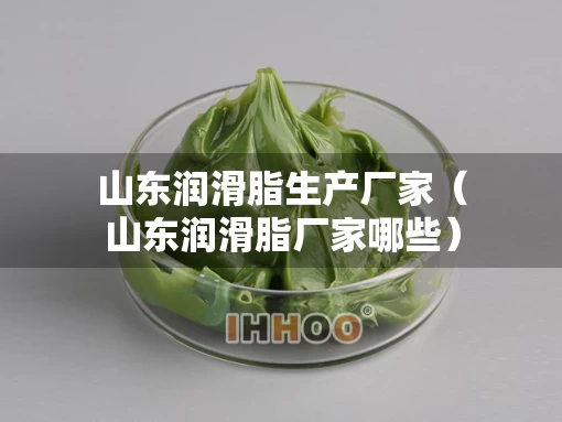 山东润滑脂生产厂家（山东润滑脂厂家哪些）