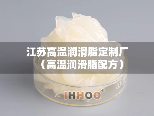 江苏高温润滑脂定制厂（高温润滑脂配方）