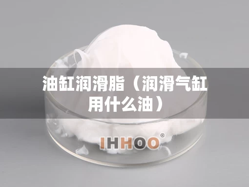 油缸润滑脂（润滑气缸用什么油）