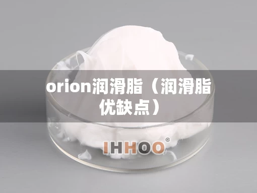 orion润滑脂（润滑脂优缺点）