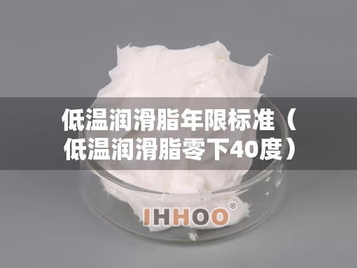 低温润滑脂年限标准（低温润滑脂零下40度）