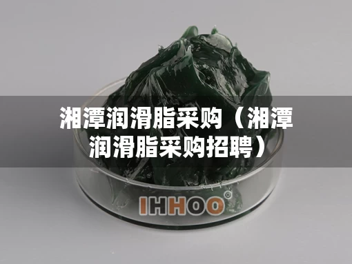 湘潭润滑脂采购（湘潭润滑脂采购招聘）