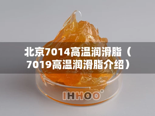北京7014高温润滑脂（7019高温润滑脂介绍）