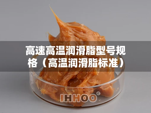 高速高温润滑脂型号规格（高温润滑脂标准）