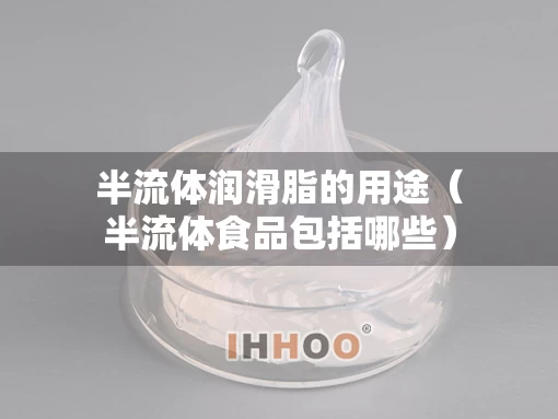 半流体润滑脂的用途（半流体食品包括哪些）