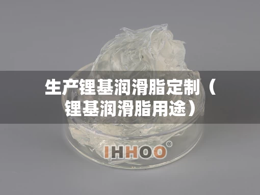 生产锂基润滑脂定制（锂基润滑脂用途）